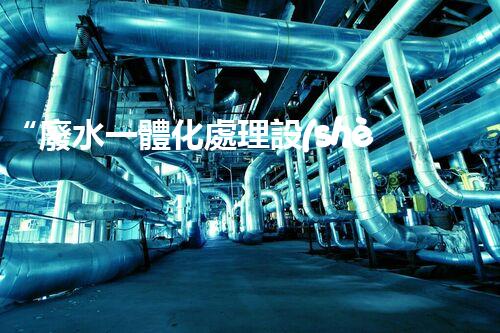 “廢水一體化處理設(shè)備，綠色環(huán)保新標桿！